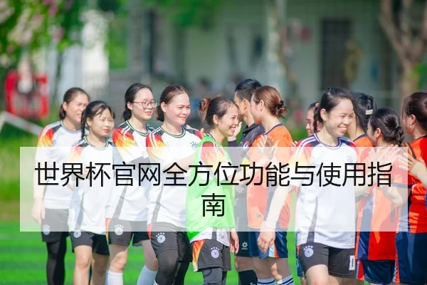 世界杯官网全方位功能与使用指南