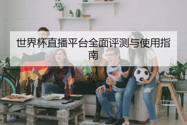 世界杯直播平台全面评测与使用指南