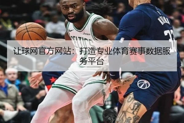 让球网官方网站：打造专业体育赛事数据服务平台