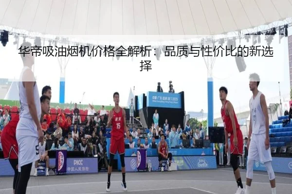 华帝吸油烟机价格全解析：品质与性价比的新选择